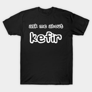 Ask me about Kefir T-Shirt